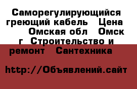 Саморегулирующийся греющий кабель › Цена ­ 95 - Омская обл., Омск г. Строительство и ремонт » Сантехника   